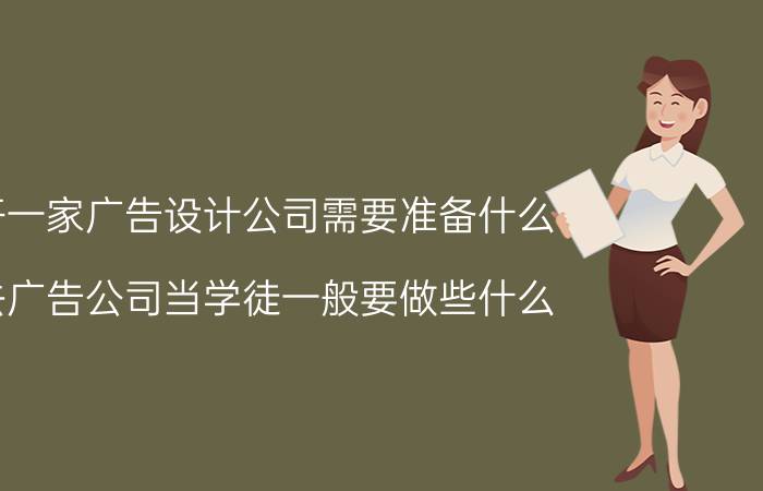 开一家广告设计公司需要准备什么 去广告公司当学徒一般要做些什么？